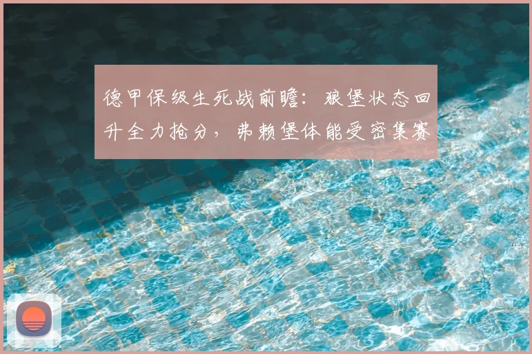 德甲保级生死战前瞻：狼堡状态回升全力抢分，弗赖堡体能受密集赛程考验