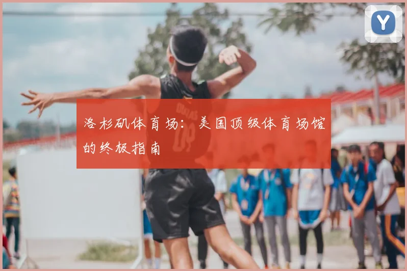洛杉矶体育场：美国顶级体育场馆的终极指南