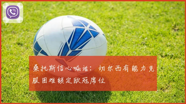 桑托斯信心喊话：切尔西有能力克服困难锁定欧冠席位
