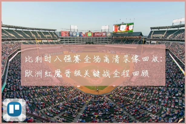 比利时八强赛全场高清录像回放：欧洲红魔晋级关键战全程回顾