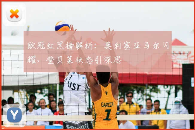 欧冠红黑榜解析：奥利塞亚马尔闪耀，登贝莱状态引深思
