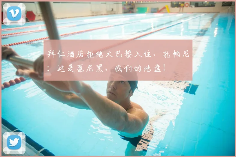 拜仁酒店拒绝大巴黎入住，孔帕尼：这是慕尼黑，我们的地盘！