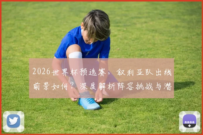 2026世界杯预选赛，叙利亚队出线前景如何？深度解析阵容挑战与潜在机遇