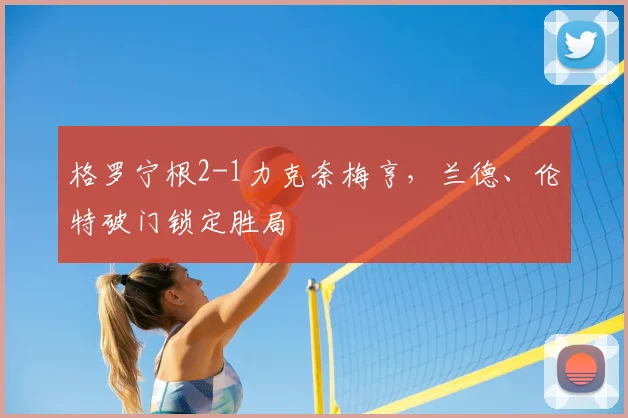 格罗宁根2-1力克奈梅亨，兰德、伦特破门锁定胜局