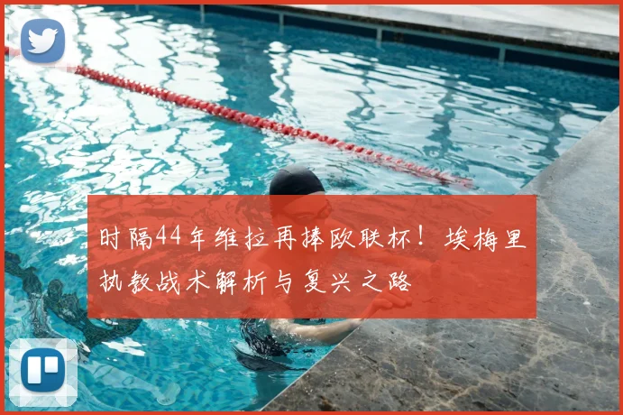 时隔44年维拉再捧欧联杯！埃梅里执教战术解析与复兴之路
